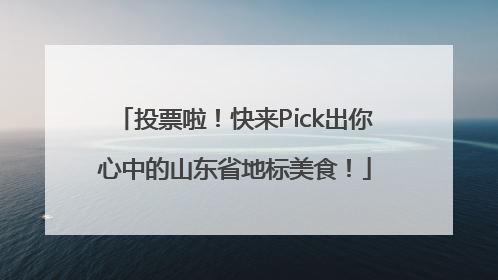 投票啦！快来Pick出你心中的山东省地标美食！