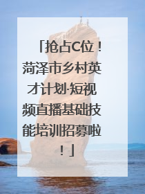 抢占C位！菏泽市乡村英才计划·短视频直播基础技能培训招募啦！