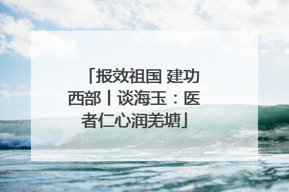 报效祖国 建功西部丨谈海玉：医者仁心润羌塘