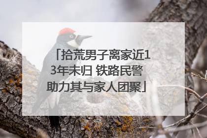 拾荒男子离家近13年未归 铁路民警助力其与家人团聚