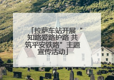 拉萨车站开展“知路爱路护路 共筑平安铁路”主题宣传活动