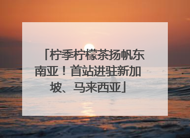 柠季柠檬茶扬帆东南亚！首站进驻新加坡、马来西亚