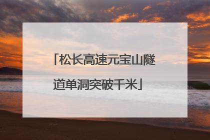 松长高速元宝山隧道单洞突破千米