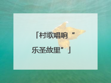 村歌唱响“乐圣故里”