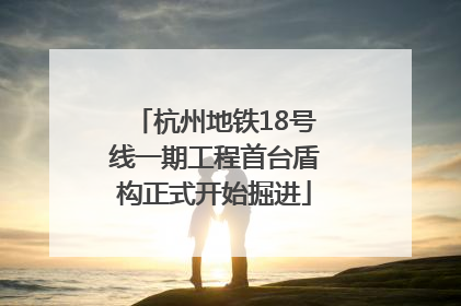 杭州地铁18号线一期工程首台盾构正式开始掘进