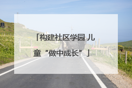构建社区学园 儿童“做中成长”