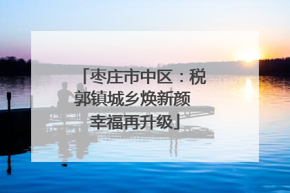 枣庄市中区：税郭镇城乡焕新颜 幸福再升级