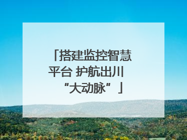 搭建监控智慧平台 护航出川“大动脉”