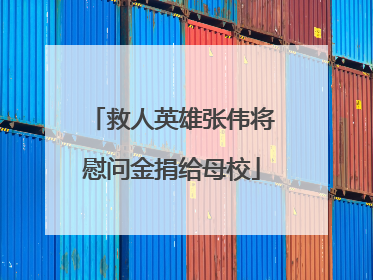 救人英雄张伟将慰问金捐给母校