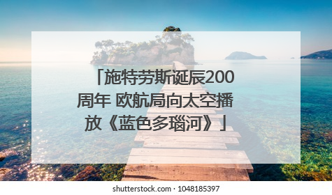 施特劳斯诞辰200周年 欧航局向太空播放《蓝色多瑙河》