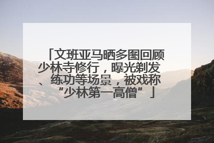 文班亚马晒多图回顾少林寺修行，曝光剃发、练功等场景，被戏称“少林第一高僧”