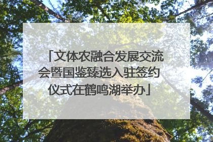 文体农融合发展交流会暨国鉴臻选入驻签约仪式在鹤鸣湖举办