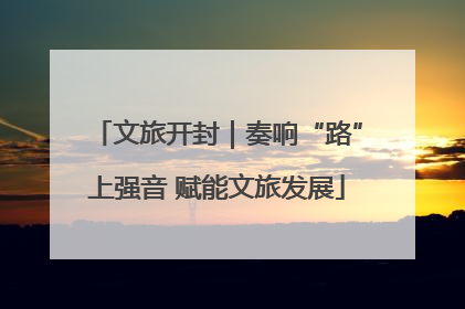 文旅开封｜奏响“路”上强音 赋能文旅发展