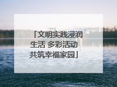 文明实践浸润生活 多彩活动共筑幸福家园