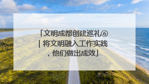 文明成都创建巡礼⑥｜将文明融入工作实践，他们做出成效