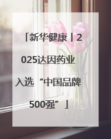 新华健康丨2025达因药业入选“中国品牌500强”