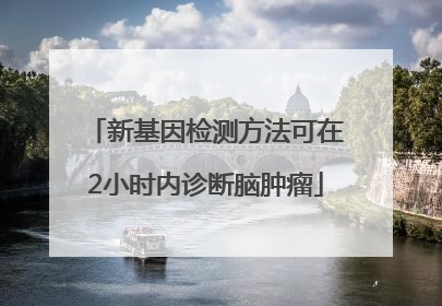 新基因检测方法可在2小时内诊断脑肿瘤