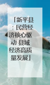 新平县：民营经济核心驱动 县域经济高质量发展