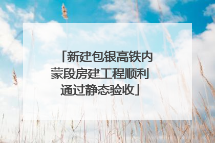 新建包银高铁内蒙段房建工程顺利通过静态验收