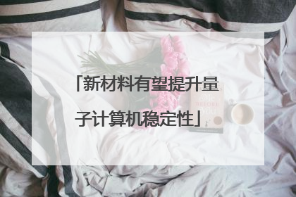 新材料有望提升量子计算机稳定性