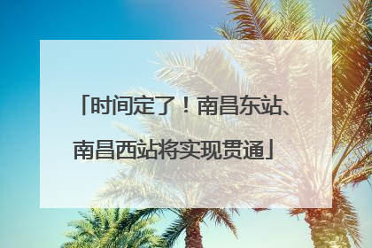 时间定了！南昌东站、南昌西站将实现贯通