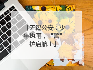 无锡公安：少年执笔，“警”护启航！