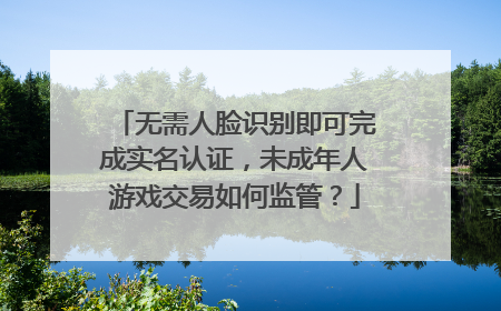 无需人脸识别即可完成实名认证，未成年人游戏交易如何监管？