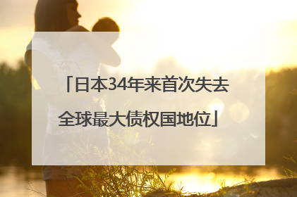 日本34年来首次失去全球最大债权国地位