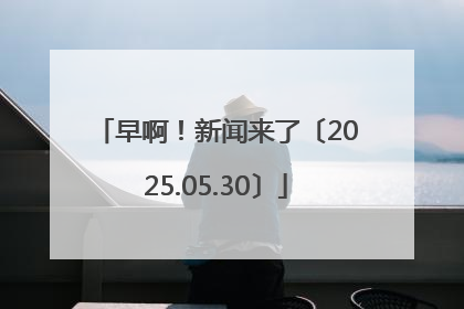 早啊！新闻来了〔2025.05.30〕