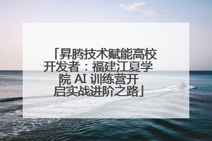 昇腾技术赋能高校开发者：福建江夏学院 AI 训练营开启实战进阶之路