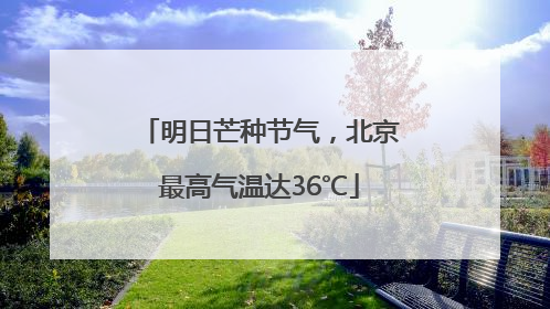 明日芒种节气，北京最高气温达36℃