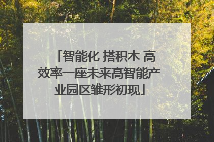 智能化 搭积木 高效率一座未来高智能产业园区雏形初现