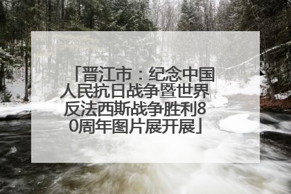 晋江市：纪念中国人民抗日战争暨世界反法西斯战争胜利80周年图片展开展