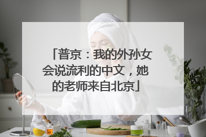 普京：我的外孙女会说流利的中文，她的老师来自北京