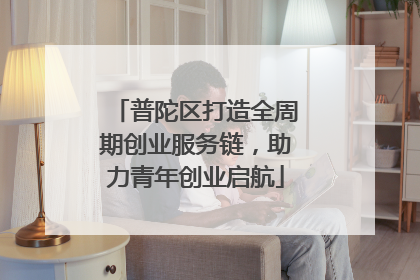 普陀区打造全周期创业服务链，助力青年创业启航