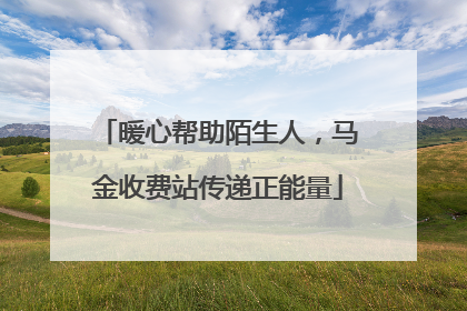 暖心帮助陌生人，马金收费站传递正能量