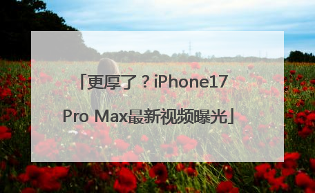 更厚了？iPhone17 Pro Max最新视频曝光
