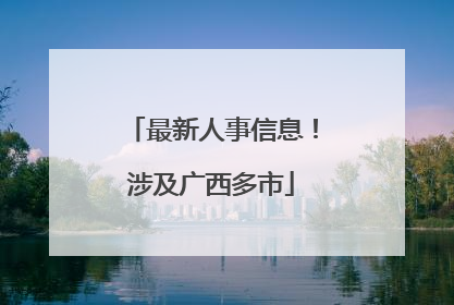 最新人事信息！涉及广西多市