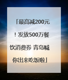 最高减200元！发放500万餐饮消费券 青岛喊你出来吃饭啦