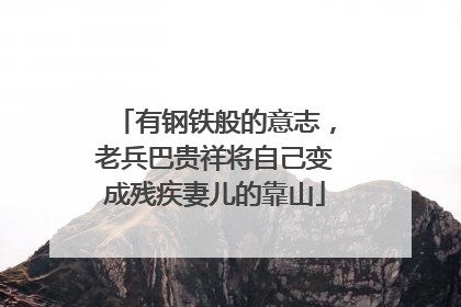有钢铁般的意志，老兵巴贵祥将自己变成残疾妻儿的靠山