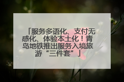 服务多语化、支付无感化、体验本土化！青岛地铁推出服务入境旅游“三件套”