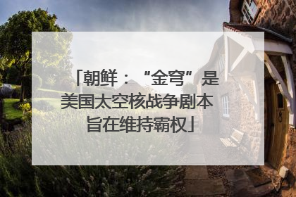 朝鲜：“金穹”是美国太空核战争剧本 旨在维持霸权