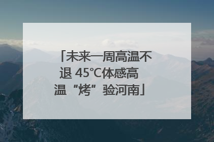 未来一周高温不退 45℃体感高温“烤”验河南