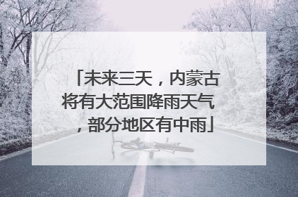 未来三天，内蒙古将有大范围降雨天气，部分地区有中雨
