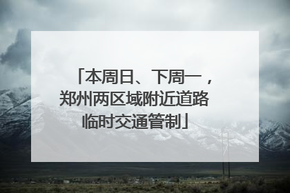 本周日、下周一，郑州两区域附近道路临时交通管制