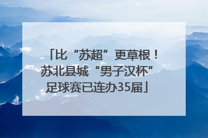 比“苏超”更草根！苏北县城“男子汉杯”足球赛已连办35届