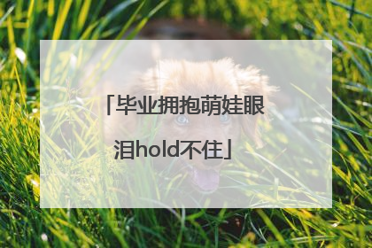 毕业拥抱萌娃眼泪hold不住