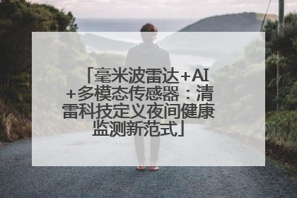 毫米波雷达+AI+多模态传感器：清雷科技定义夜间健康监测新范式