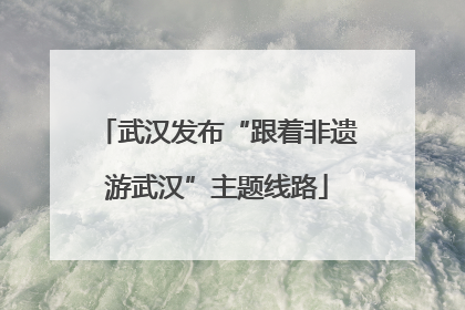 武汉发布“跟着非遗游武汉”主题线路
