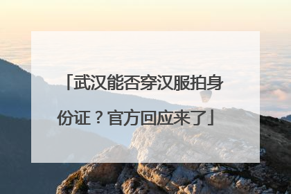 武汉能否穿汉服拍身份证？官方回应来了